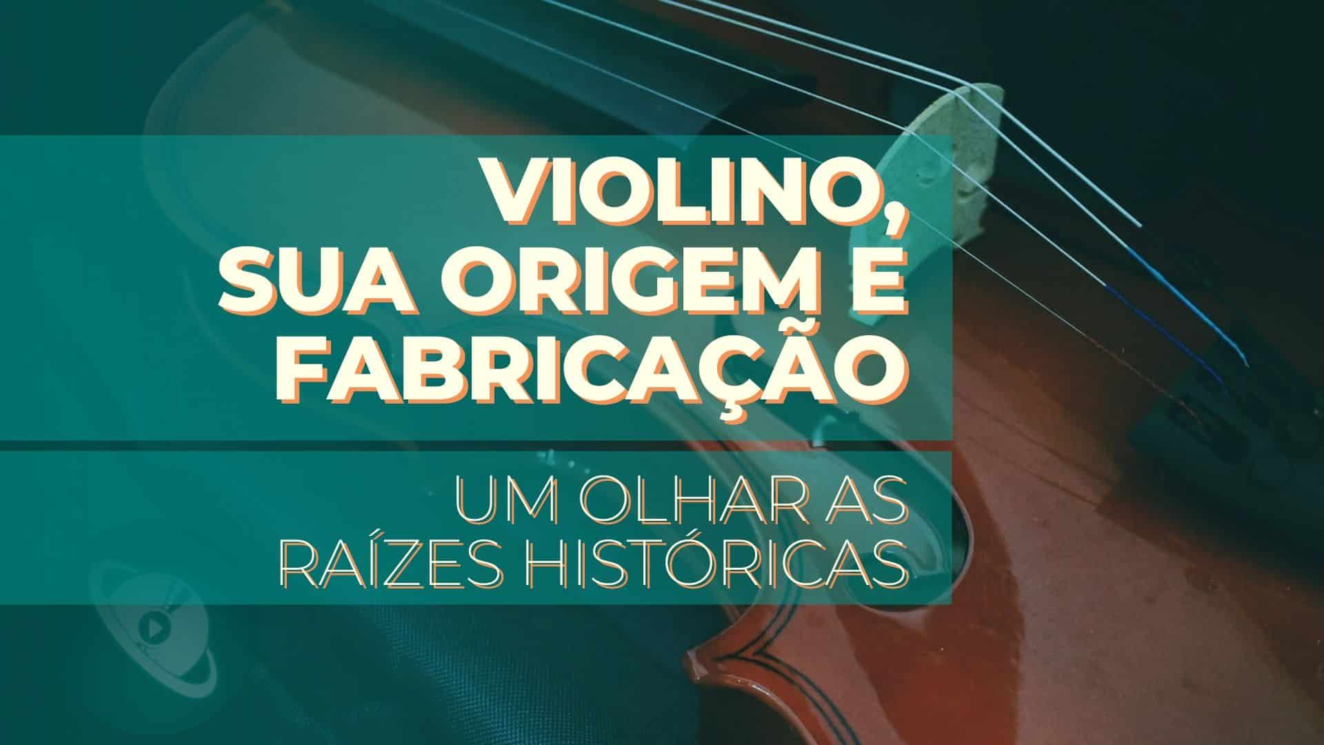 O Violino, sua origem e fabricação: um olhar às raízes históricas.