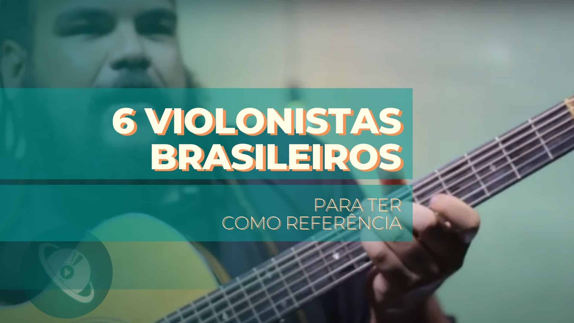 Conheça 6 violonistas brasileiros para ter como referência.
